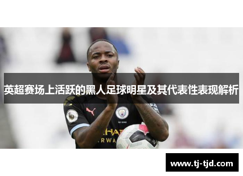 英超赛场上活跃的黑人足球明星及其代表性表现解析