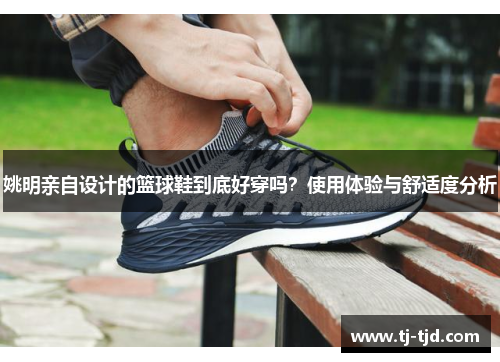 姚明亲自设计的篮球鞋到底好穿吗？使用体验与舒适度分析