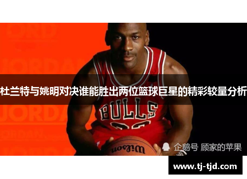 杜兰特与姚明对决谁能胜出两位篮球巨星的精彩较量分析