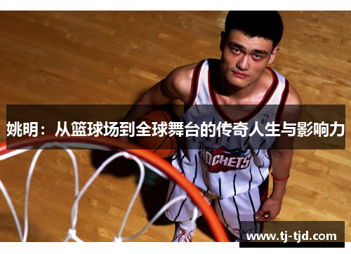 姚明：从篮球场到全球舞台的传奇人生与影响力