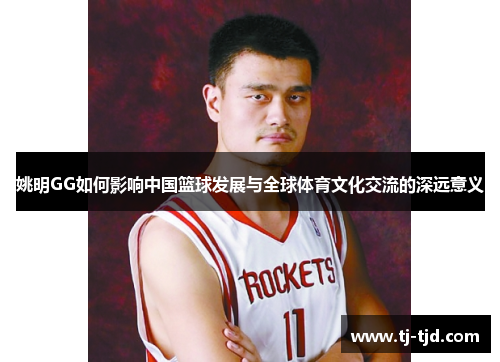 姚明GG如何影响中国篮球发展与全球体育文化交流的深远意义