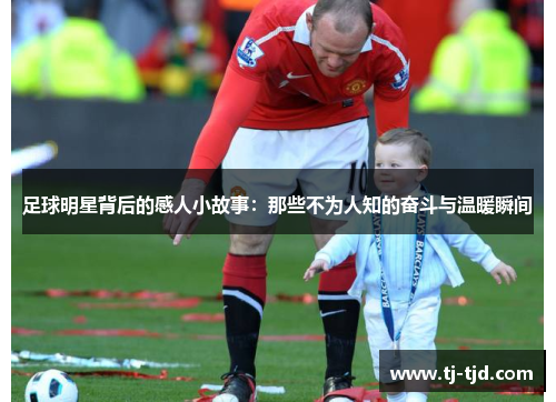 足球明星背后的感人小故事：那些不为人知的奋斗与温暖瞬间