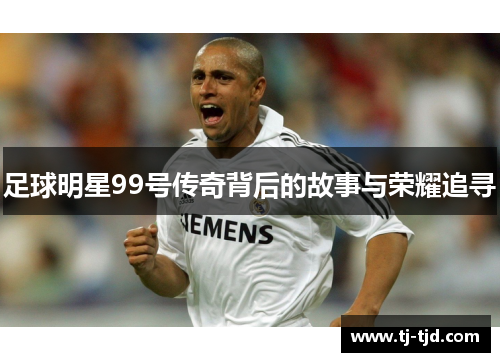 足球明星99号传奇背后的故事与荣耀追寻