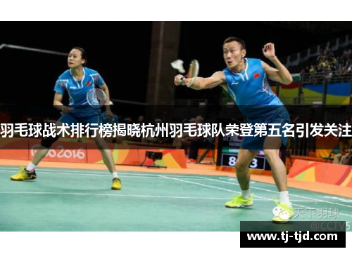 羽毛球战术排行榜揭晓杭州羽毛球队荣登第五名引发关注
