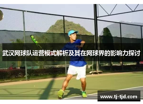武汉网球队运营模式解析及其在网球界的影响力探讨