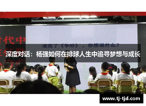 深度对话：杨强如何在排球人生中追寻梦想与成长