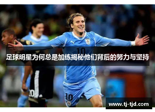 足球明星为何总是加练揭秘他们背后的努力与坚持