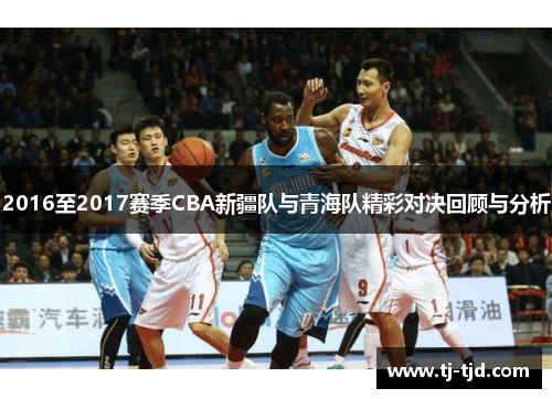 2016至2017赛季CBA新疆队与青海队精彩对决回顾与分析