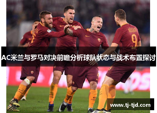AC米兰与罗马对决前瞻分析球队状态与战术布置探讨