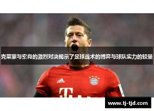 克菜蒙与索肖的激烈对决揭示了足球战术的博弈与球队实力的较量