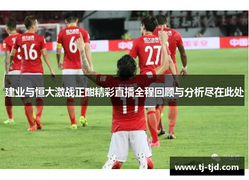 建业与恒大激战正酣精彩直播全程回顾与分析尽在此处