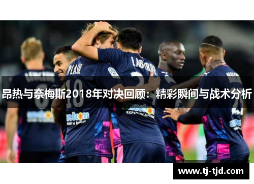 昂热与奈梅斯2018年对决回顾：精彩瞬间与战术分析