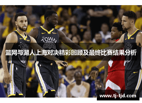 篮网与湖人上海对决精彩回顾及最终比赛结果分析