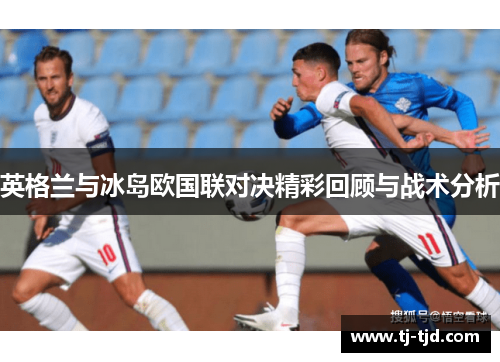 英格兰与冰岛欧国联对决精彩回顾与战术分析